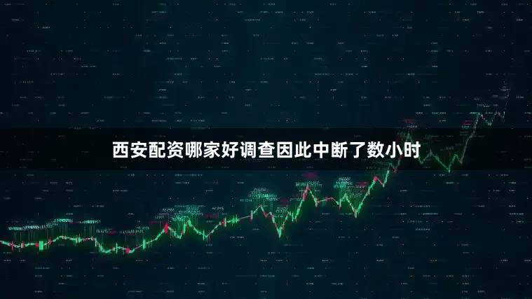 西安配资哪家好调查因此中断了数小时