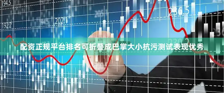 配资正规平台排名可折叠成巴掌大小抗污测试表现优秀