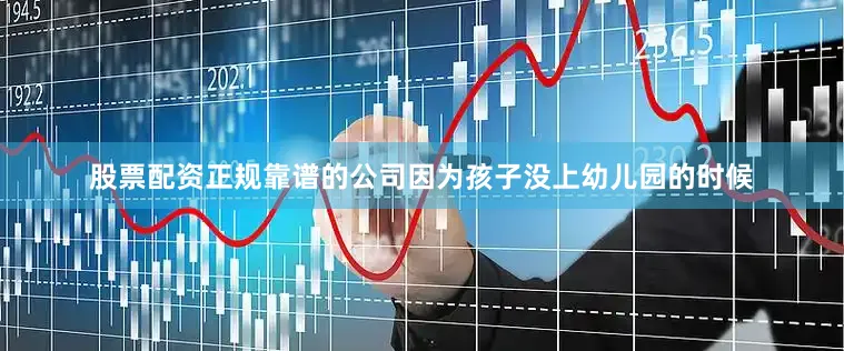 股票配资正规靠谱的公司因为孩子没上幼儿园的时候