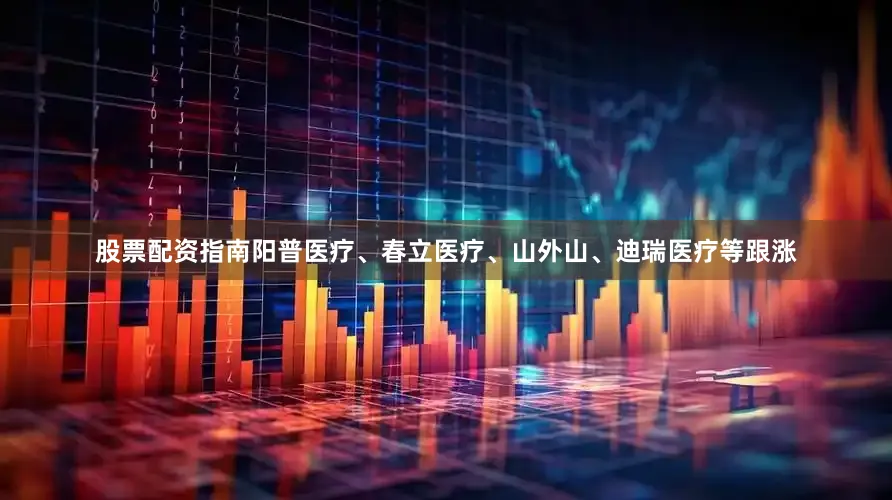 股票配资指南阳普医疗、春立医疗、山外山、迪瑞医疗等跟涨