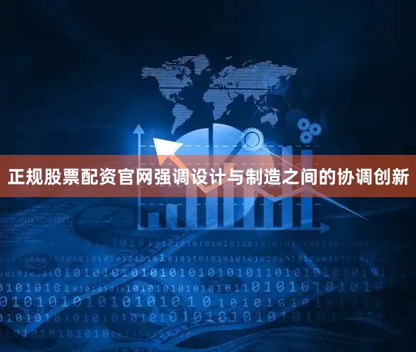 正规股票配资官网强调设计与制造之间的协调创新