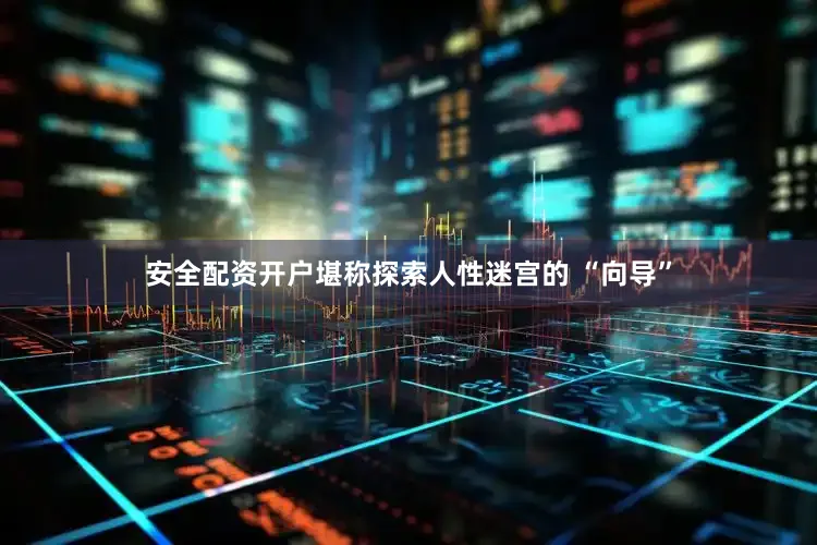 安全配资开户堪称探索人性迷宫的 “向导”