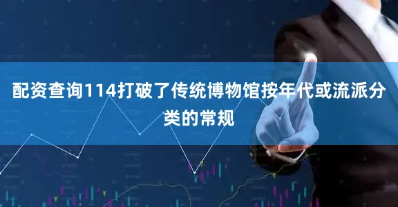 配资查询114打破了传统博物馆按年代或流派分类的常规