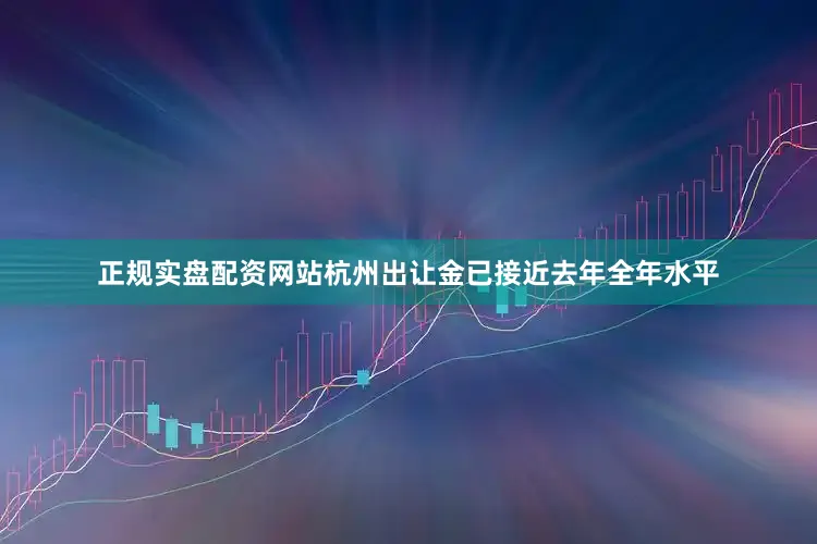 正规实盘配资网站杭州出让金已接近去年全年水平
