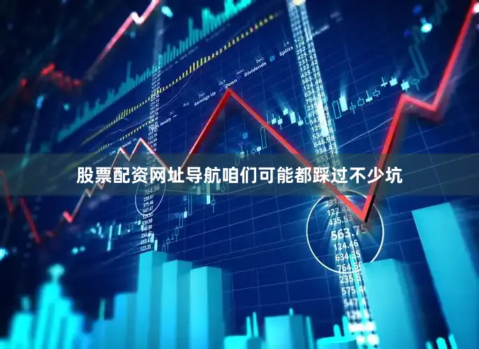 股票配资网址导航咱们可能都踩过不少坑