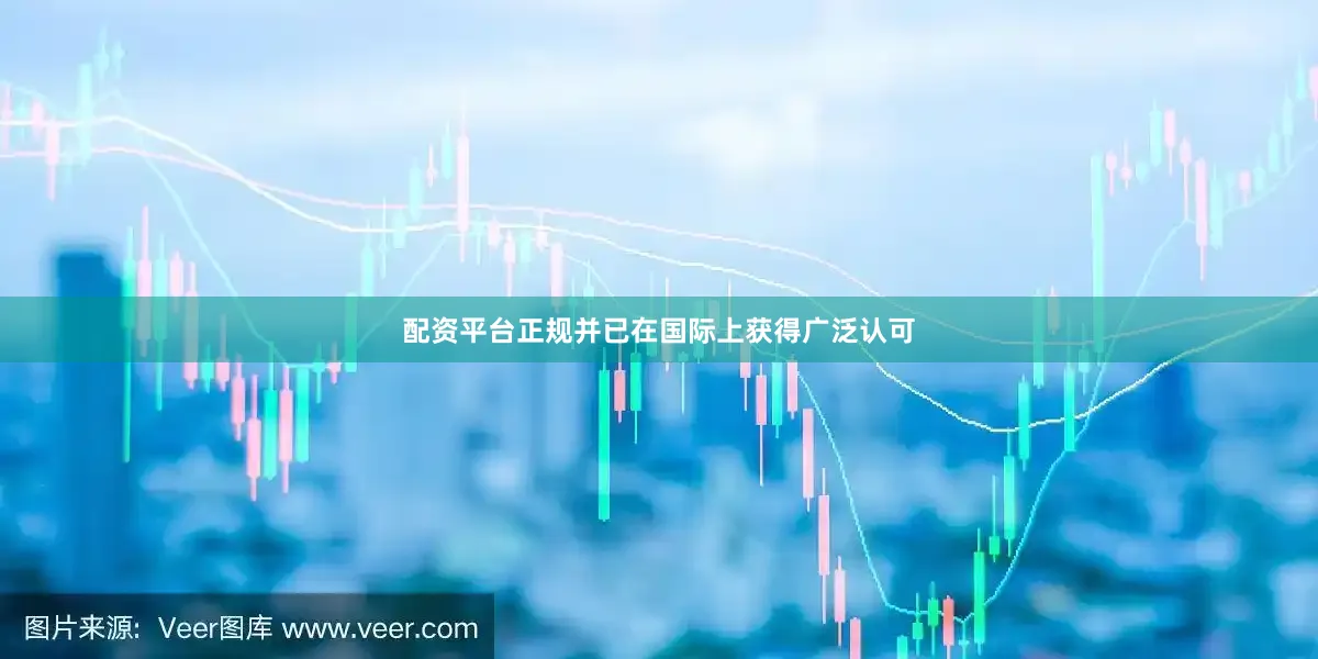 配资平台正规并已在国际上获得广泛认可