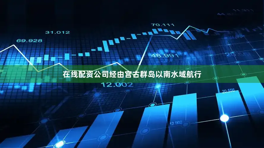 在线配资公司经由宫古群岛以南水域航行