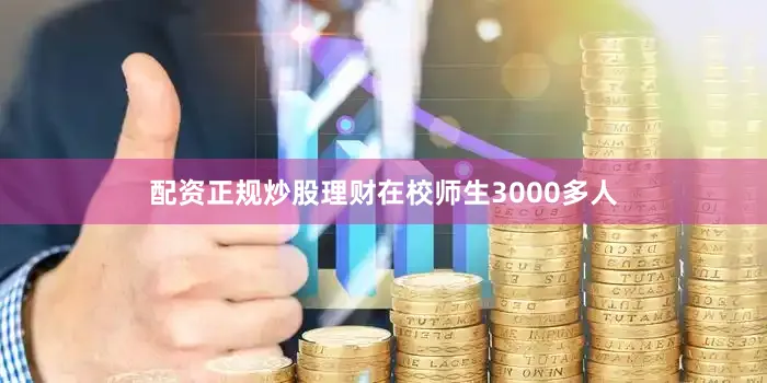 配资正规炒股理财在校师生3000多人