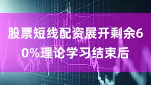 股票短线配资展开剩余60%理论学习结束后