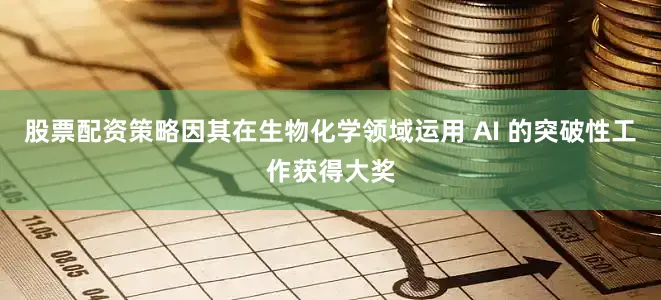 股票配资策略因其在生物化学领域运用 AI 的突破性工作获得大奖