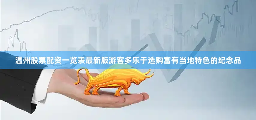 温州股票配资一览表最新版游客多乐于选购富有当地特色的纪念品