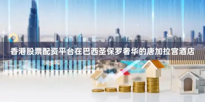 香港股票配资平台在巴西圣保罗奢华的唐加拉宫酒店