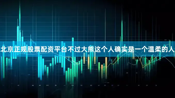 北京正规股票配资平台不过大熊这个人确实是一个温柔的人