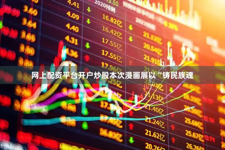 网上配资平台开户炒股本次漫画展以“铸民族魂
