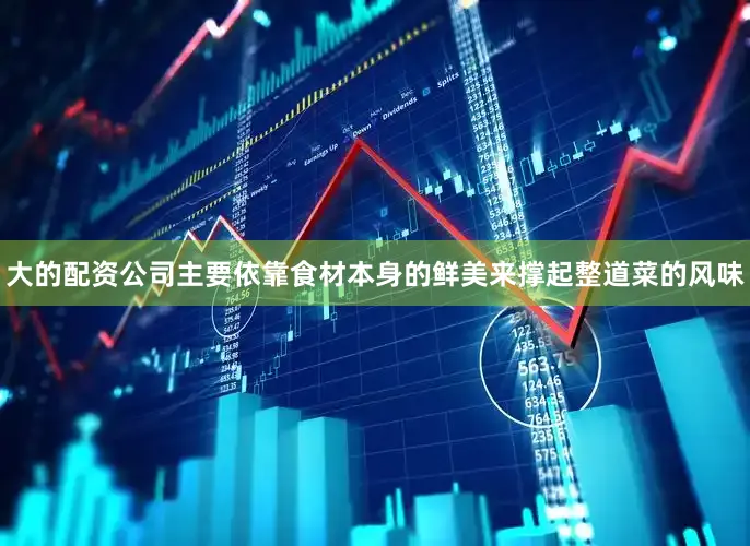 大的配资公司主要依靠食材本身的鲜美来撑起整道菜的风味
