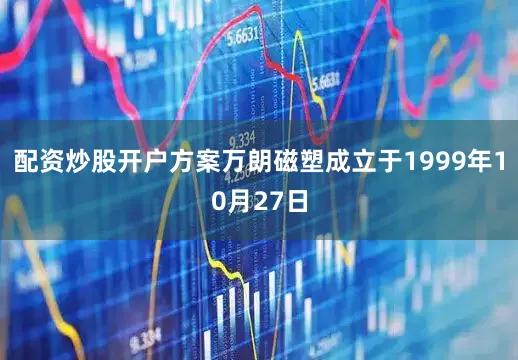 配资炒股开户方案万朗磁塑成立于1999年10月27日