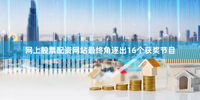 网上股票配资网站最终角逐出16个获奖节目