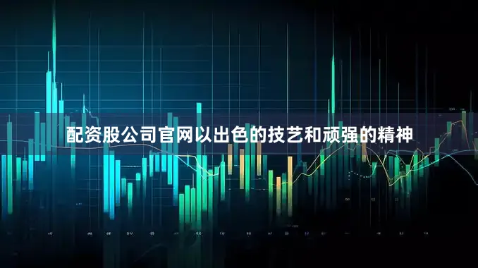 配资股公司官网以出色的技艺和顽强的精神