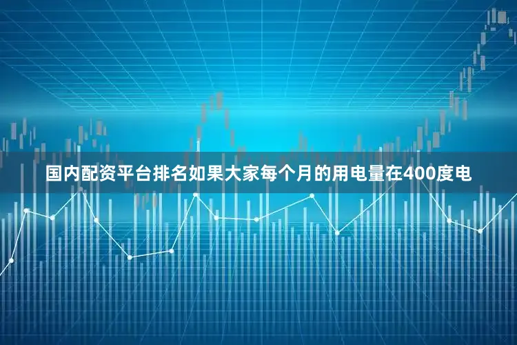 国内配资平台排名如果大家每个月的用电量在400度电