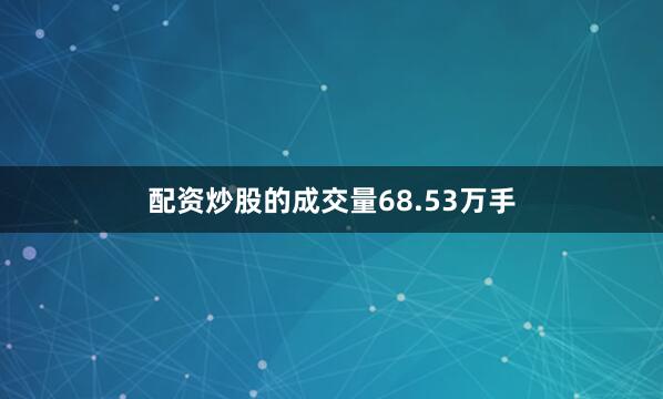 配资炒股的成交量68.53万手