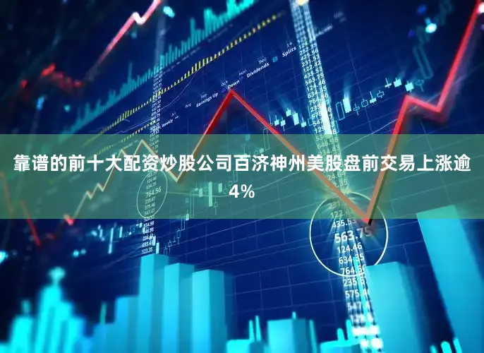 靠谱的前十大配资炒股公司百济神州美股盘前交易上涨逾4%