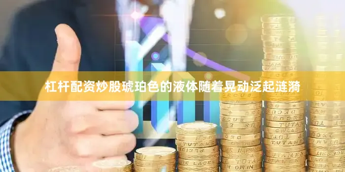 杠杆配资炒股琥珀色的液体随着晃动泛起涟漪