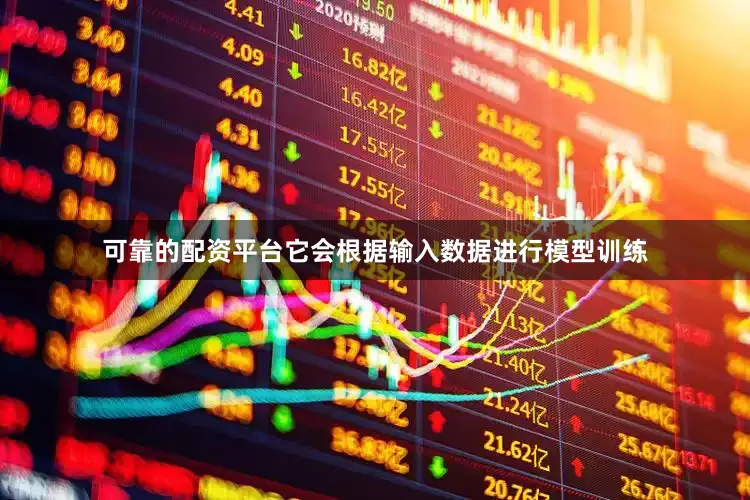 可靠的配资平台它会根据输入数据进行模型训练