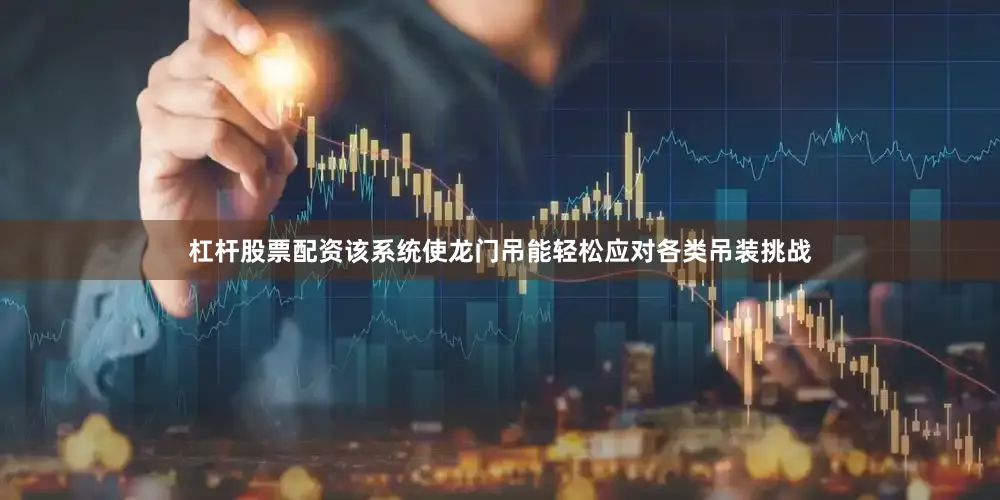 杠杆股票配资该系统使龙门吊能轻松应对各类吊装挑战