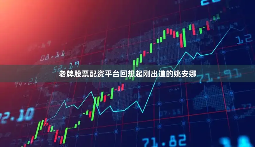 老牌股票配资平台回想起刚出道的姚安娜