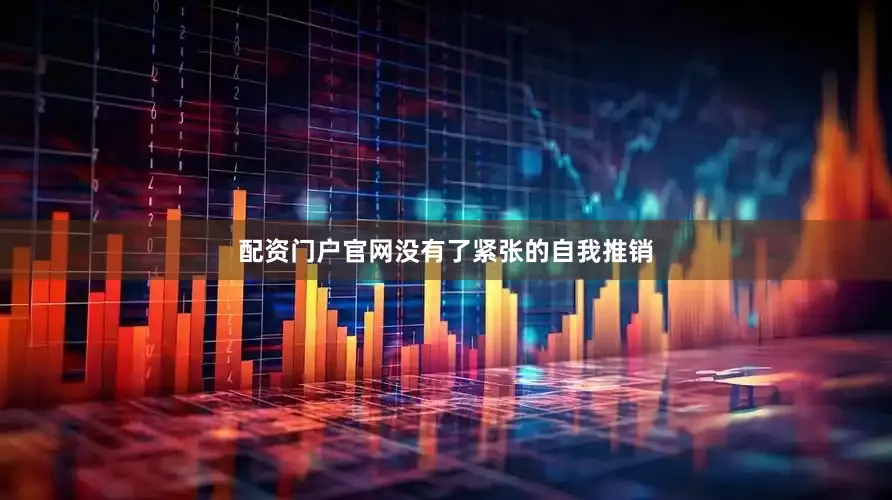 配资门户官网没有了紧张的自我推销