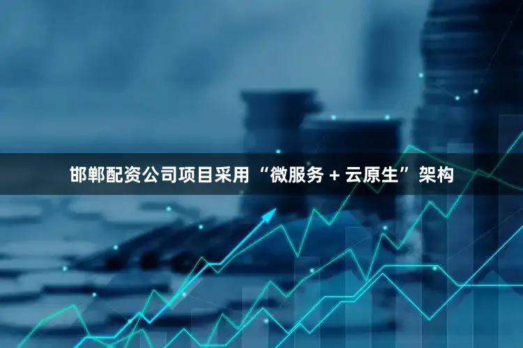 邯郸配资公司项目采用 “微服务 + 云原生” 架构