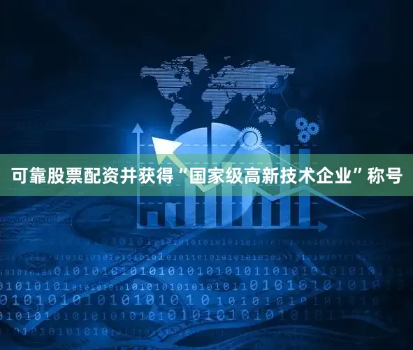 可靠股票配资并获得“国家级高新技术企业”称号