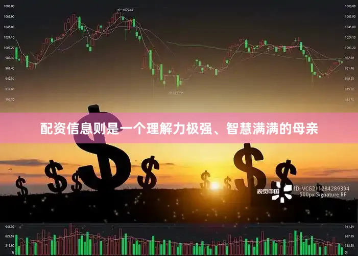 配资信息则是一个理解力极强、智慧满满的母亲