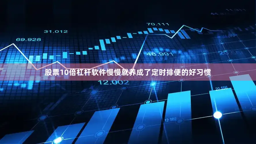 股票10倍杠杆软件慢慢就养成了定时排便的好习惯