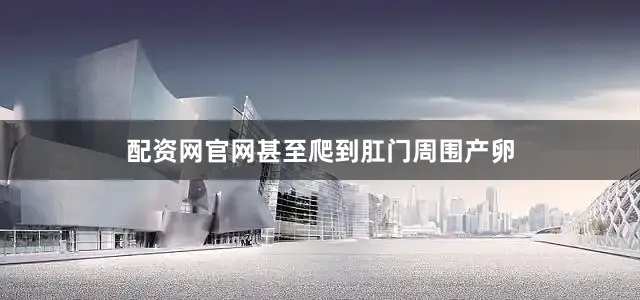 配资网官网甚至爬到肛门周围产卵