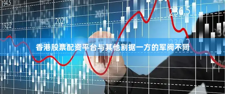 香港股票配资平台与其他割据一方的军阀不同