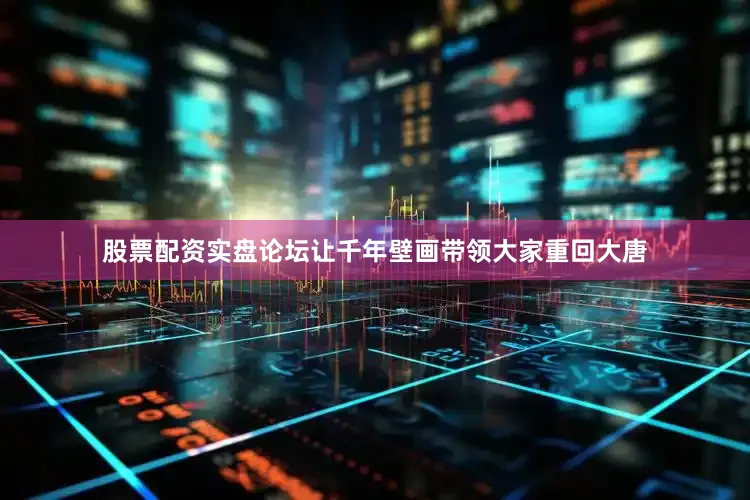 股票配资实盘论坛让千年壁画带领大家重回大唐